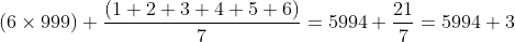 (6\times 999)+ \frac{\left ( 1+2+3+4+5+6 \right )}{7}=5994+\frac{21}{7}=5994+3